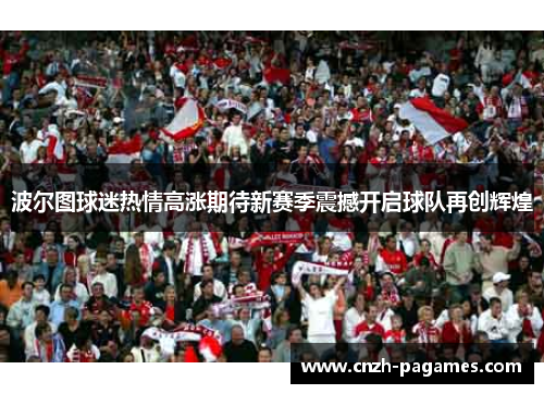 波尔图球迷热情高涨期待新赛季震撼开启球队再创辉煌