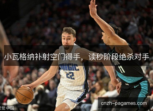 小瓦格纳补射空门得手，读秒阶段绝杀对手