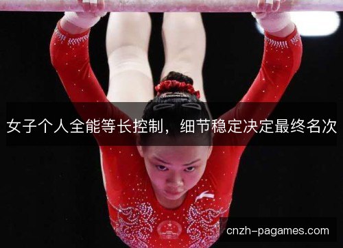 女子个人全能等长控制，细节稳定决定最终名次